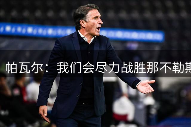 帕瓦尔：我们会尽力战胜那不勒斯，我很高兴回到国米并愿意踢边路